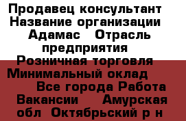 Продавец-консультант › Название организации ­ Адамас › Отрасль предприятия ­ Розничная торговля › Минимальный оклад ­ 37 000 - Все города Работа » Вакансии   . Амурская обл.,Октябрьский р-н